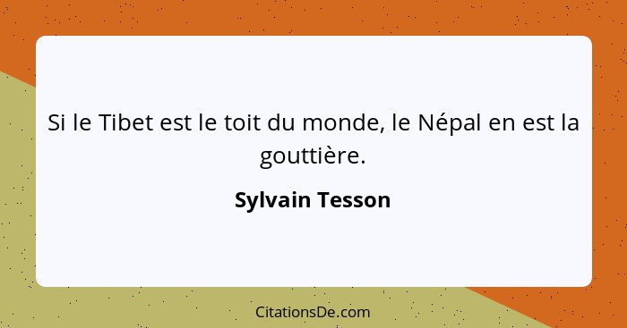 Si le Tibet est le toit du monde, le Népal en est la gouttière.... - Sylvain Tesson