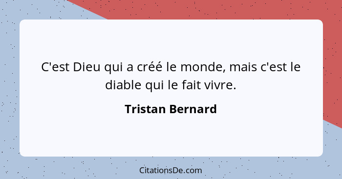 C'est Dieu qui a créé le monde, mais c'est le diable qui le fait vivre.... - Tristan Bernard