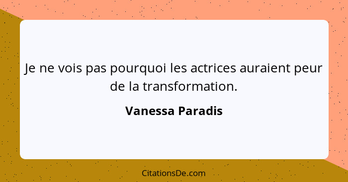 Je ne vois pas pourquoi les actrices auraient peur de la transformation.... - Vanessa Paradis