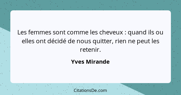 Les femmes sont comme les cheveux : quand ils ou elles ont décidé de nous quitter, rien ne peut les retenir.... - Yves Mirande