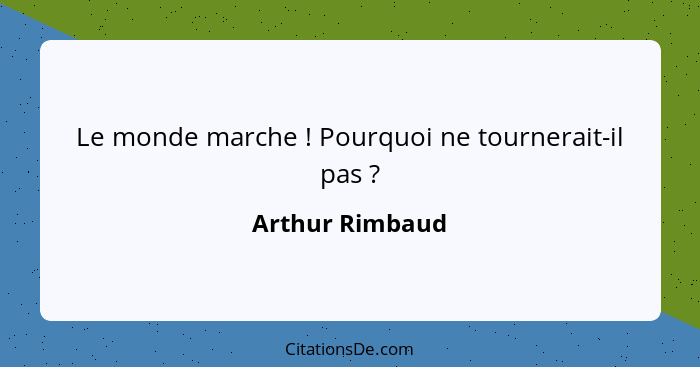 Le monde marche ! Pourquoi ne tournerait-il pas ?... - Arthur Rimbaud