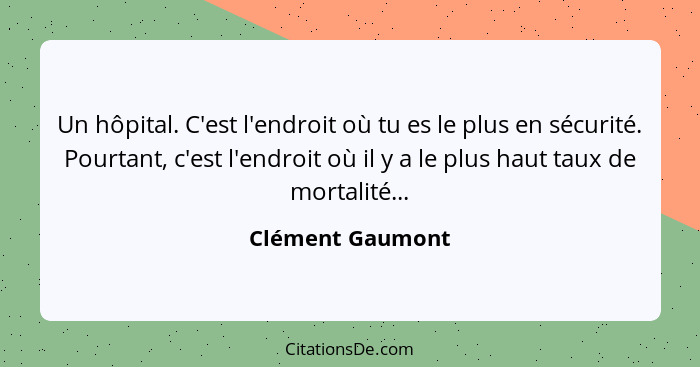 Un hôpital. C'est l'endroit où tu es le plus en sécurité. Pourtant, c'est l'endroit où il y a le plus haut taux de mortalité...... - Clément Gaumont