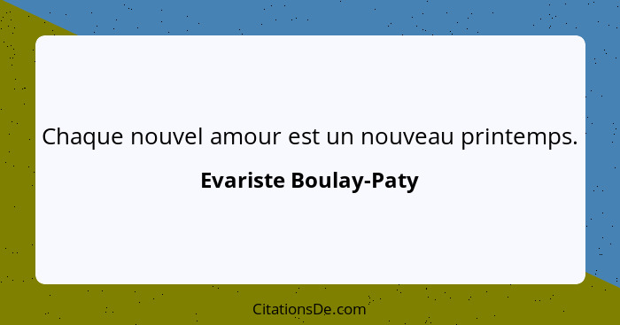 Chaque nouvel amour est un nouveau printemps.... - Evariste Boulay-Paty