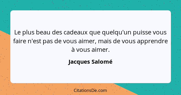 Le plus beau des cadeaux que quelqu'un puisse vous faire n'est pas de vous aimer, mais de vous apprendre à vous aimer.... - Jacques Salomé