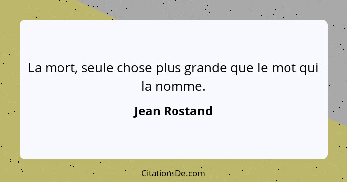 La mort, seule chose plus grande que le mot qui la nomme.... - Jean Rostand