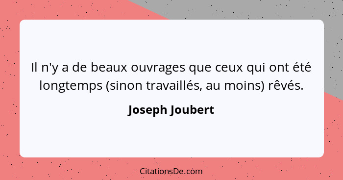 Il n'y a de beaux ouvrages que ceux qui ont été longtemps (sinon travaillés, au moins) rêvés.... - Joseph Joubert