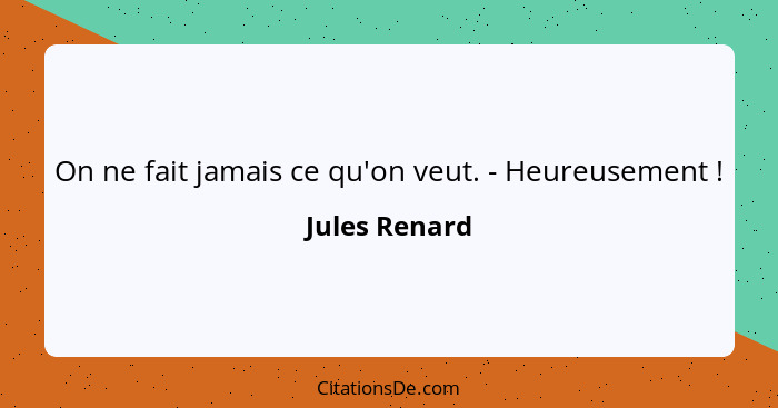 On ne fait jamais ce qu'on veut. - Heureusement !... - Jules Renard