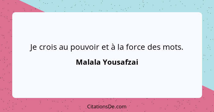 Je crois au pouvoir et à la force des mots.... - Malala Yousafzai