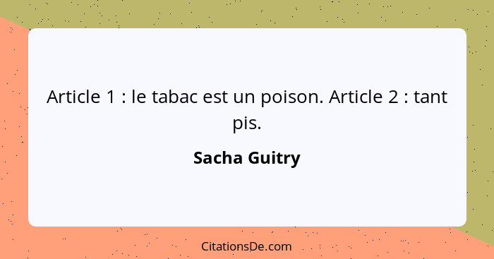 Article 1 : le tabac est un poison. Article 2 : tant pis.... - Sacha Guitry