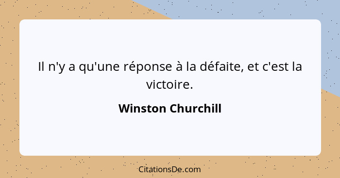 Il n'y a qu'une réponse à la défaite, et c'est la victoire.... - Winston Churchill
