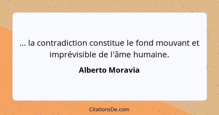 ... la contradiction constitue le fond mouvant et imprévisible de l'âme humaine.... - Alberto Moravia