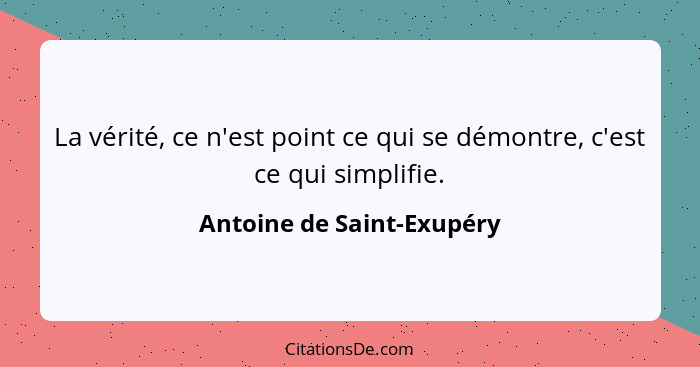 La vérité, ce n'est point ce qui se démontre, c'est ce qui simplifie.... - Antoine de Saint-Exupéry