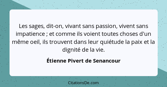 Les sages, dit-on, vivant sans passion, vivent sans impatience ; et comme ils voient toutes choses d'un même oeil,... - Étienne Pivert de Senancour