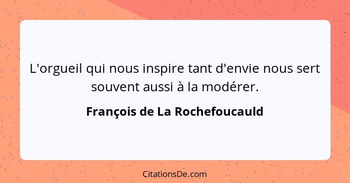 L'orgueil qui nous inspire tant d'envie nous sert souvent aussi à la modérer.... - François de La Rochefoucauld