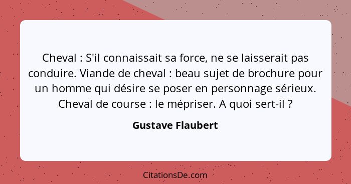 Cheval : S'il connaissait sa force, ne se laisserait pas conduire. Viande de cheval : beau sujet de brochure pour un homm... - Gustave Flaubert