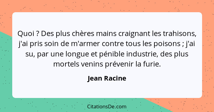 Quoi ? Des plus chères mains craignant les trahisons, j'ai pris soin de m'armer contre tous les poisons ; j'ai su, par une lon... - Jean Racine