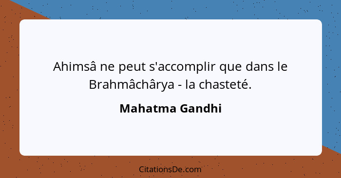 Ahimsâ ne peut s'accomplir que dans le Brahmâchârya - la chasteté.... - Mahatma Gandhi