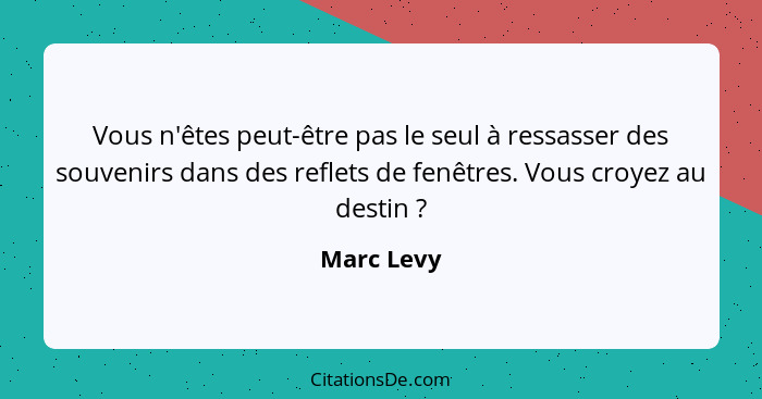 Vous n'êtes peut-être pas le seul à ressasser des souvenirs dans des reflets de fenêtres. Vous croyez au destin ?... - Marc Levy