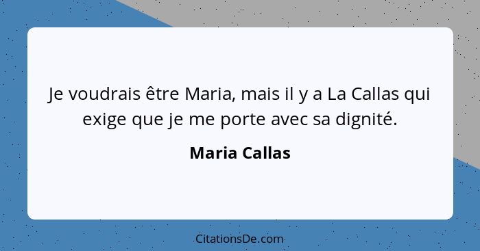 Je voudrais être Maria, mais il y a La Callas qui exige que je me porte avec sa dignité.... - Maria Callas