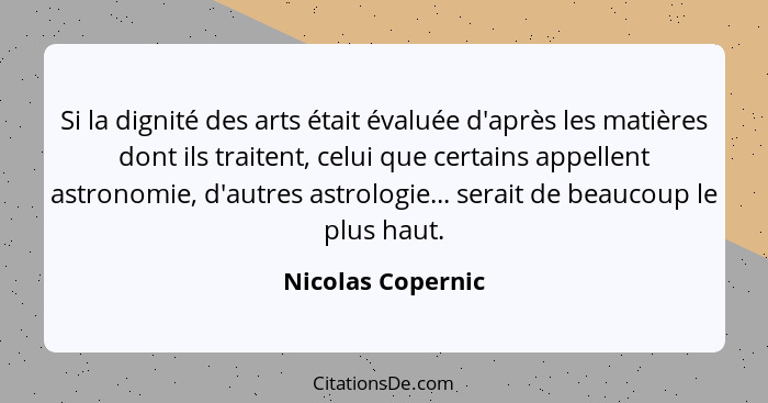 Si la dignité des arts était évaluée d'après les matières dont ils traitent, celui que certains appellent astronomie, d'autres astr... - Nicolas Copernic