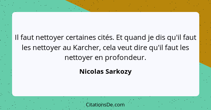 Il faut nettoyer certaines cités. Et quand je dis qu'il faut les nettoyer au Karcher, cela veut dire qu'il faut les nettoyer en prof... - Nicolas Sarkozy