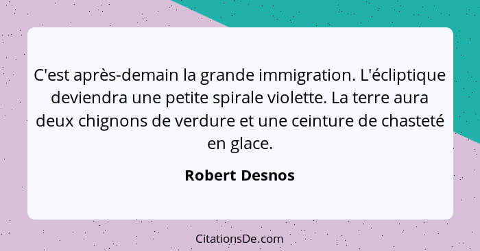 C'est après-demain la grande immigration. L'écliptique deviendra une petite spirale violette. La terre aura deux chignons de verdure e... - Robert Desnos