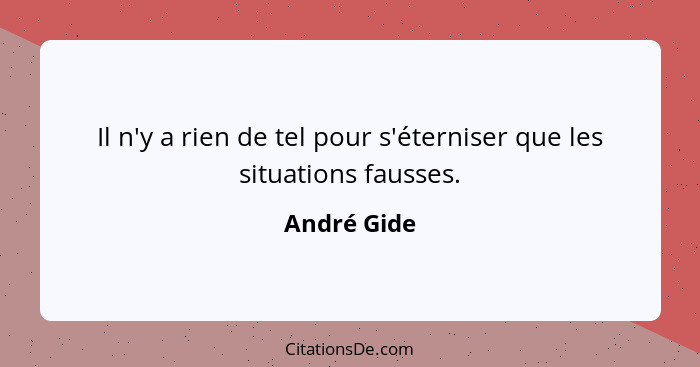 Il n'y a rien de tel pour s'éterniser que les situations fausses.... - André Gide