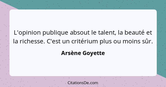 L'opinion publique absout le talent, la beauté et la richesse. C'est un critérium plus ou moins sûr.... - Arsène Goyette
