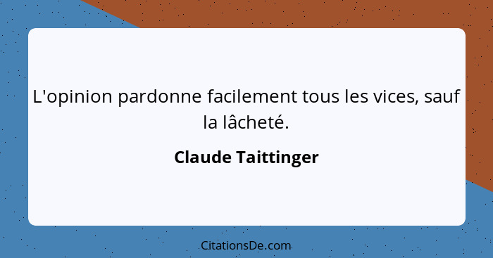 L'opinion pardonne facilement tous les vices, sauf la lâcheté.... - Claude Taittinger