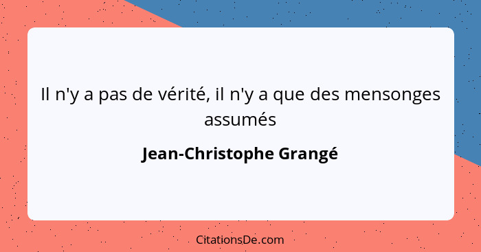 Il n'y a pas de vérité, il n'y a que des mensonges assumés... - Jean-Christophe Grangé