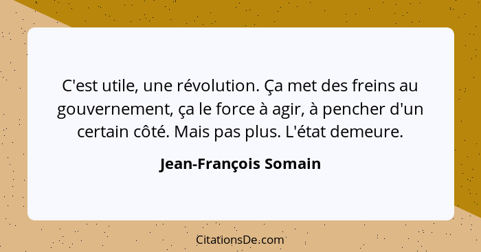 C'est utile, une révolution. Ça met des freins au gouvernement, ça le force à agir, à pencher d'un certain côté. Mais pas plus.... - Jean-François Somain