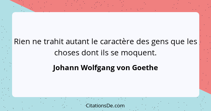 Rien ne trahit autant le caractère des gens que les choses dont ils se moquent.... - Johann Wolfgang von Goethe