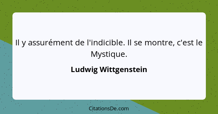 Il y assurément de l'indicible. Il se montre, c'est le Mystique.... - Ludwig Wittgenstein