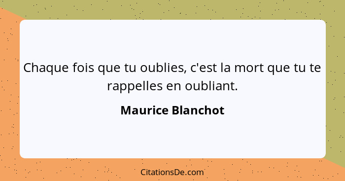 Chaque fois que tu oublies, c'est la mort que tu te rappelles en oubliant.... - Maurice Blanchot