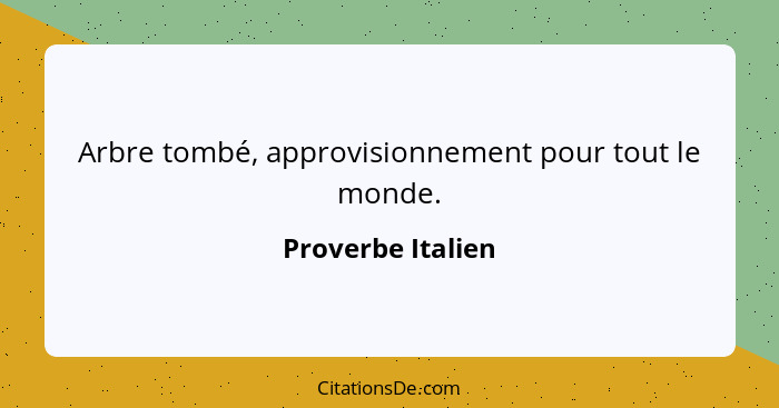 Arbre tombé, approvisionnement pour tout le monde.... - Proverbe Italien