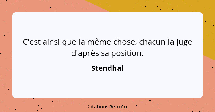 C'est ainsi que la même chose, chacun la juge d'après sa position.... - Stendhal