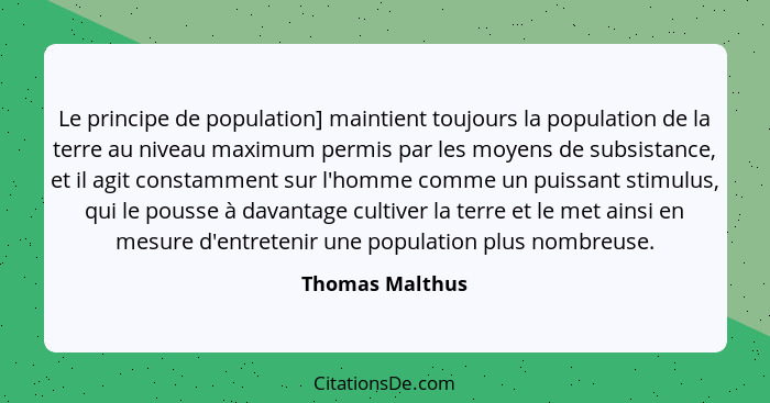 Le principe de population] maintient toujours la population de la terre au niveau maximum permis par les moyens de subsistance, et il... - Thomas Malthus