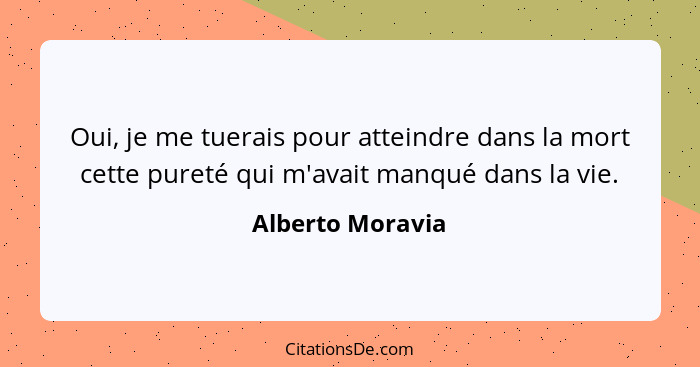 Oui, je me tuerais pour atteindre dans la mort cette pureté qui m'avait manqué dans la vie.... - Alberto Moravia