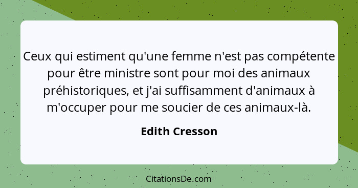 Ceux qui estiment qu'une femme n'est pas compétente pour être ministre sont pour moi des animaux préhistoriques, et j'ai suffisamment... - Edith Cresson