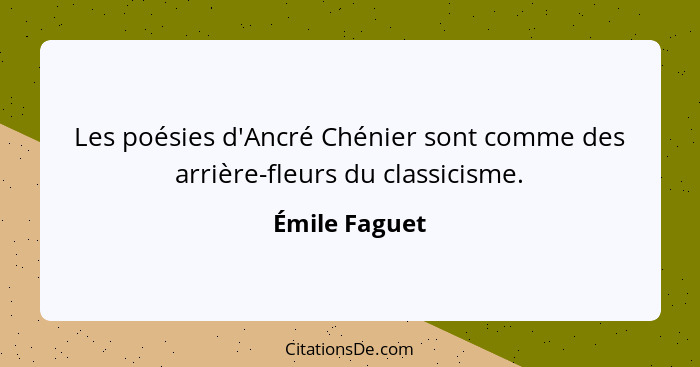 Les poésies d'Ancré Chénier sont comme des arrière-fleurs du classicisme.... - Émile Faguet
