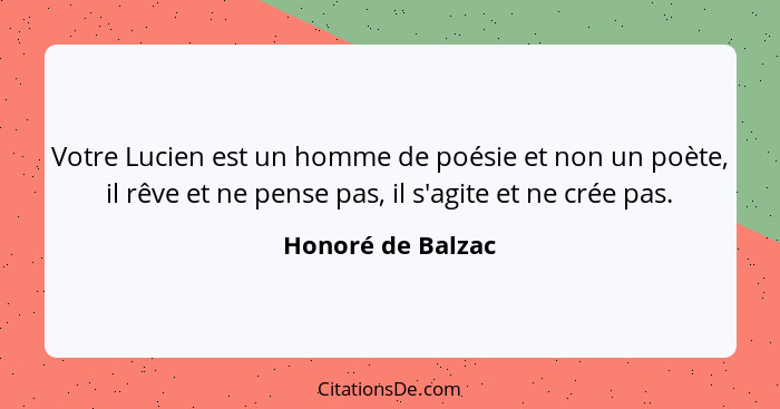 Votre Lucien est un homme de poésie et non un poète, il rêve et ne pense pas, il s'agite et ne crée pas.... - Honoré de Balzac