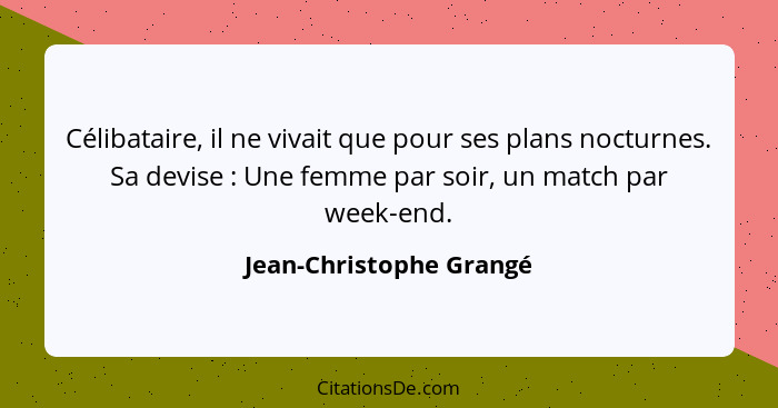 Célibataire, il ne vivait que pour ses plans nocturnes. Sa devise : Une femme par soir, un match par week-end.... - Jean-Christophe Grangé