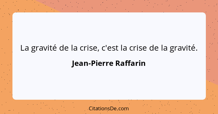 La gravité de la crise, c'est la crise de la gravité.... - Jean-Pierre Raffarin