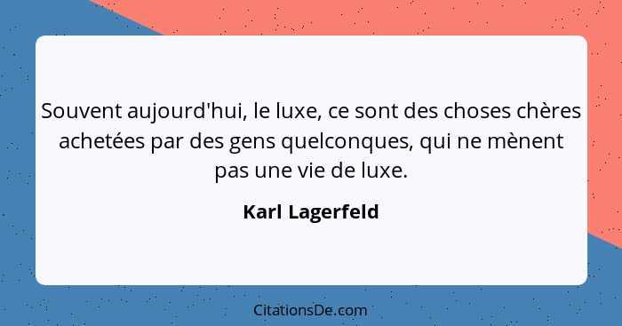 Souvent aujourd'hui, le luxe, ce sont des choses chères achetées par des gens quelconques, qui ne mènent pas une vie de luxe.... - Karl Lagerfeld