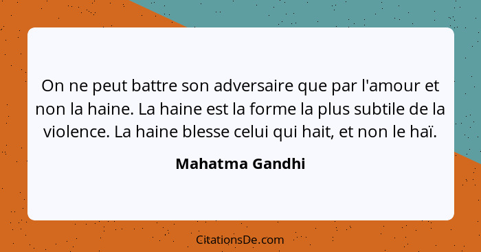 On ne peut battre son adversaire que par l'amour et non la haine. La haine est la forme la plus subtile de la violence. La haine bles... - Mahatma Gandhi