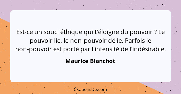 Est-ce un souci éthique qui t'éloigne du pouvoir ? Le pouvoir lie, le non-pouvoir délie. Parfois le non-pouvoir est porté par... - Maurice Blanchot