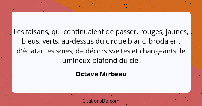 Les faisans, qui continuaient de passer, rouges, jaunes, bleus, verts, au-dessus du cirque blanc, brodaient d'éclatantes soies, de dé... - Octave Mirbeau