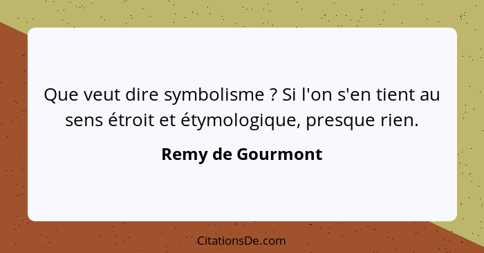 Que veut dire symbolisme ? Si l'on s'en tient au sens étroit et étymologique, presque rien.... - Remy de Gourmont