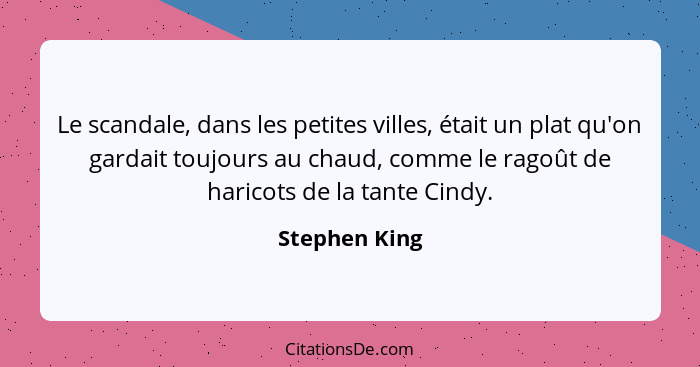 Le scandale, dans les petites villes, était un plat qu'on gardait toujours au chaud, comme le ragoût de haricots de la tante Cindy.... - Stephen King