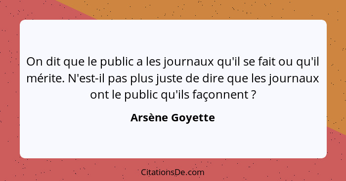 On dit que le public a les journaux qu'il se fait ou qu'il mérite. N'est-il pas plus juste de dire que les journaux ont le public qu'... - Arsène Goyette